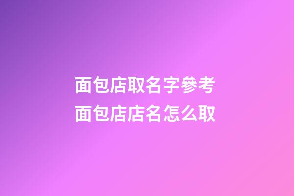 面包店取名字參考 面包店店名怎么取-第1張-店鋪起名-玄機派